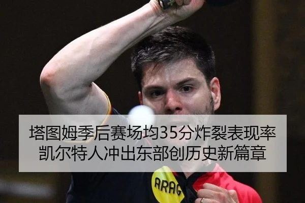 塔图姆季后赛场均35分炸裂表现率凯尔特人冲出东部创历史新篇章